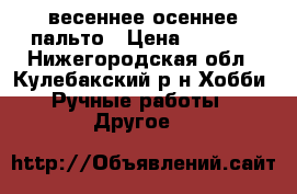 весеннее осеннее пальто › Цена ­ 6 500 - Нижегородская обл., Кулебакский р-н Хобби. Ручные работы » Другое   